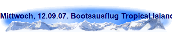 Mittwoch, 12.09.07. Bootsausflug Tropical Islands
