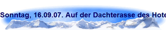 Sonntag, 16.09.07. Auf der Dachterasse des Hotel LUXOR CONTINENTAL